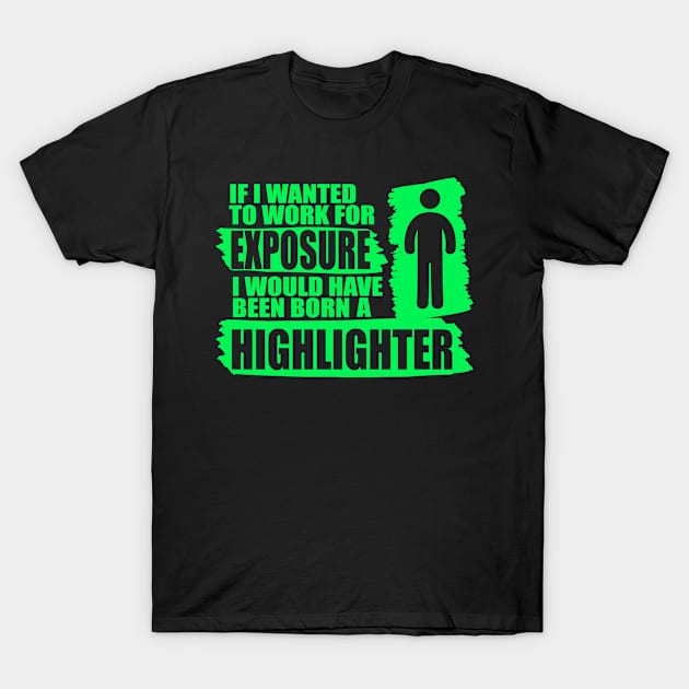 if i wanted to work for exposure i would have been an higlighter T-Shirt by Maxsomma